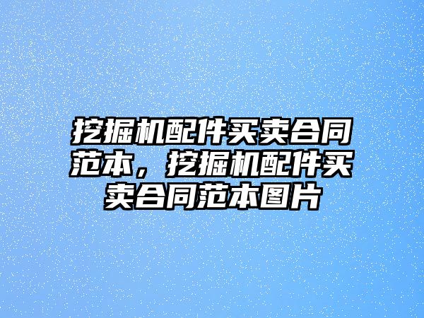 挖掘機配件買賣合同范本，挖掘機配件買賣合同范本圖片