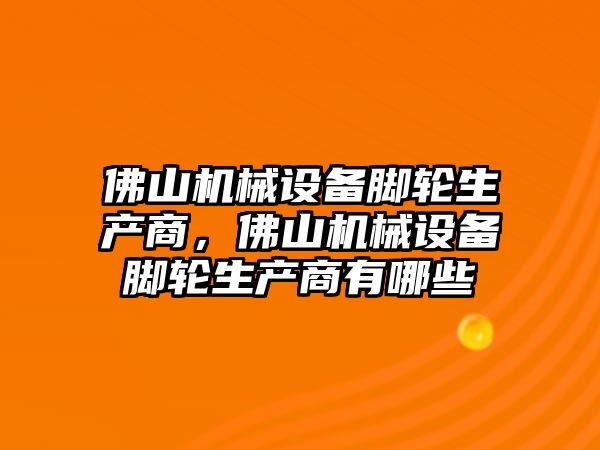 佛山機械設備腳輪生產商，佛山機械設備腳輪生產商有哪些