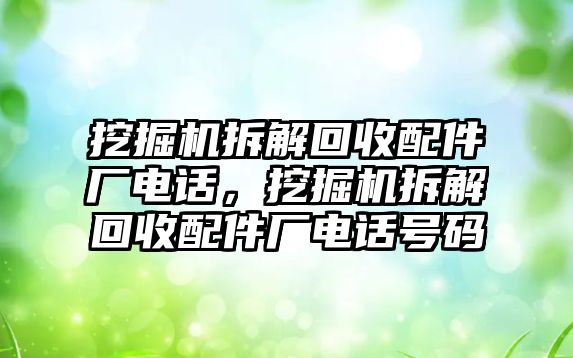 挖掘機(jī)拆解回收配件廠電話，挖掘機(jī)拆解回收配件廠電話號碼