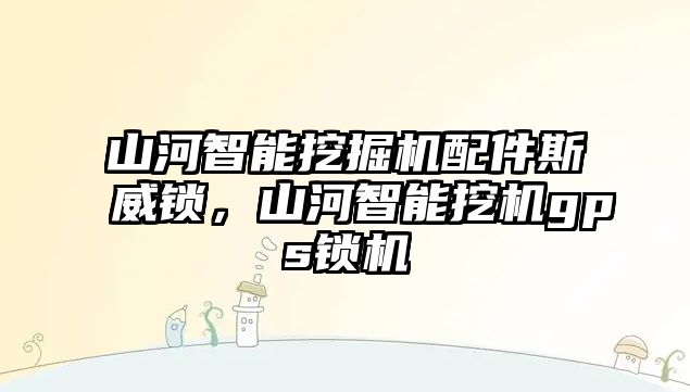 山河智能挖掘機配件斯威鎖，山河智能挖機gps鎖機