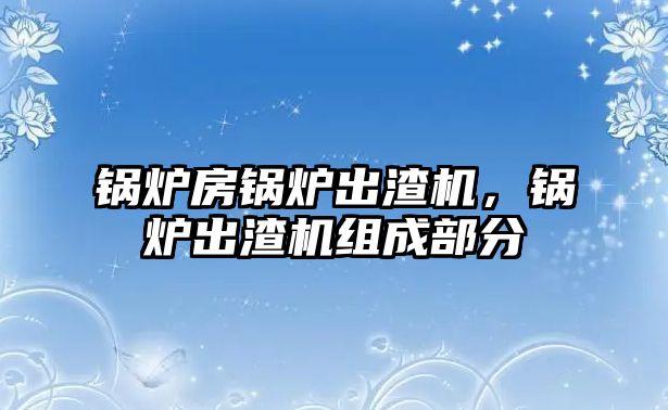 鍋爐房鍋爐出渣機，鍋爐出渣機組成部分