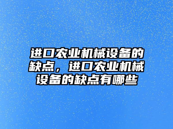 進(jìn)口農(nóng)業(yè)機械設(shè)備的缺點，進(jìn)口農(nóng)業(yè)機械設(shè)備的缺點有哪些