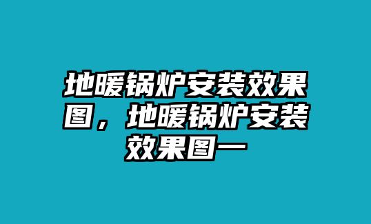 地暖鍋爐安裝效果圖，地暖鍋爐安裝效果圖一