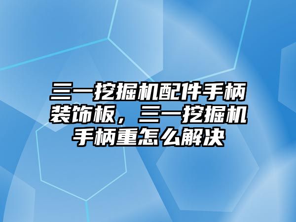 三一挖掘機配件手柄裝飾板，三一挖掘機手柄重怎么解決