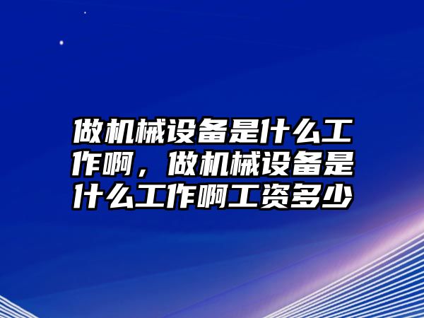 做機械設(shè)備是什么工作啊，做機械設(shè)備是什么工作啊工資多少