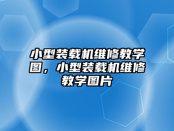 小型裝載機維修教學圖，小型裝載機維修教學圖片