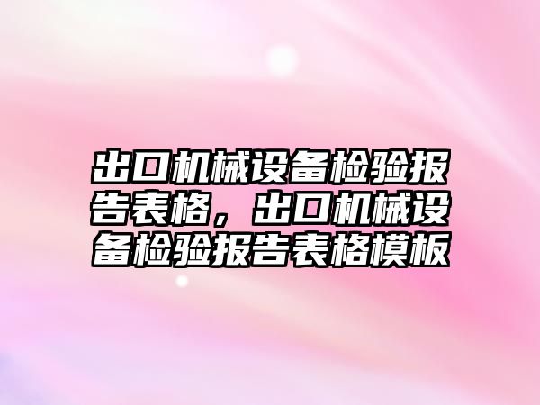 出口機械設備檢驗報告表格，出口機械設備檢驗報告表格模板