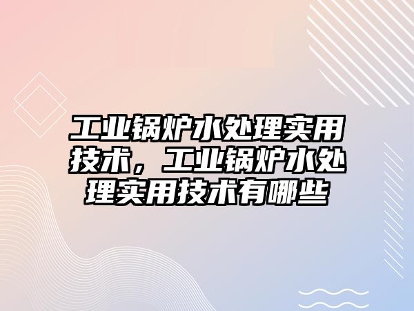 工業(yè)鍋爐水處理實用技術，工業(yè)鍋爐水處理實用技術有哪些