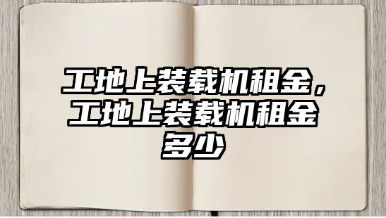 工地上裝載機租金，工地上裝載機租金多少