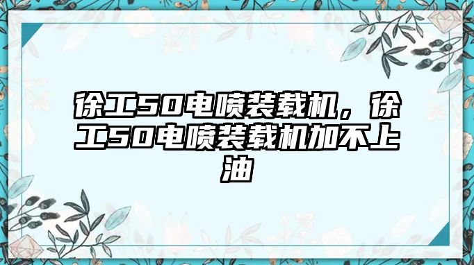 徐工50電噴裝載機，徐工50電噴裝載機加不上油