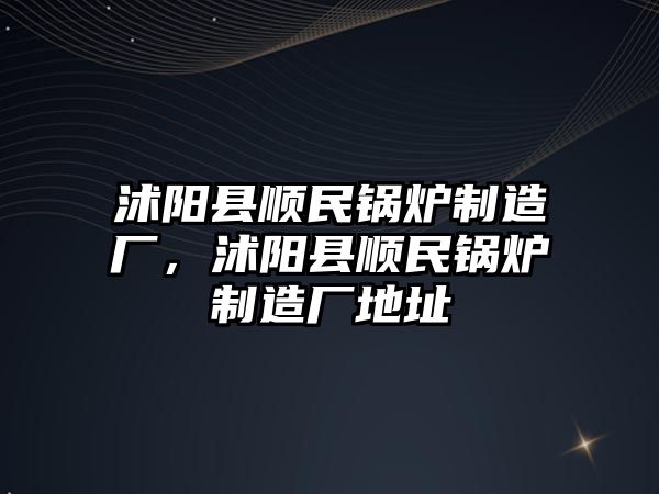 沭陽縣順民鍋爐制造廠，沭陽縣順民鍋爐制造廠地址