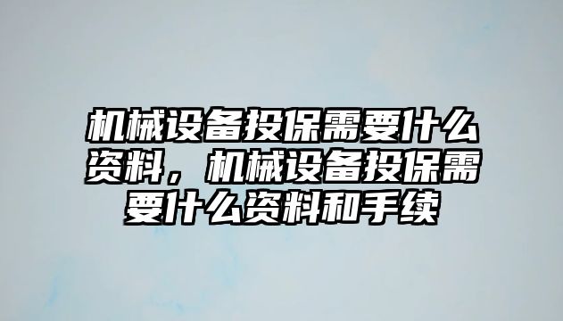 機械設備投保需要什么資料，機械設備投保需要什么資料和手續(xù)