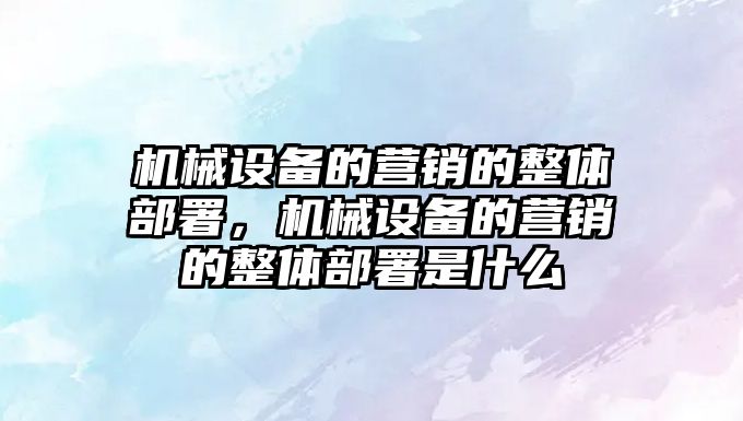 機械設備的營銷的整體部署，機械設備的營銷的整體部署是什么