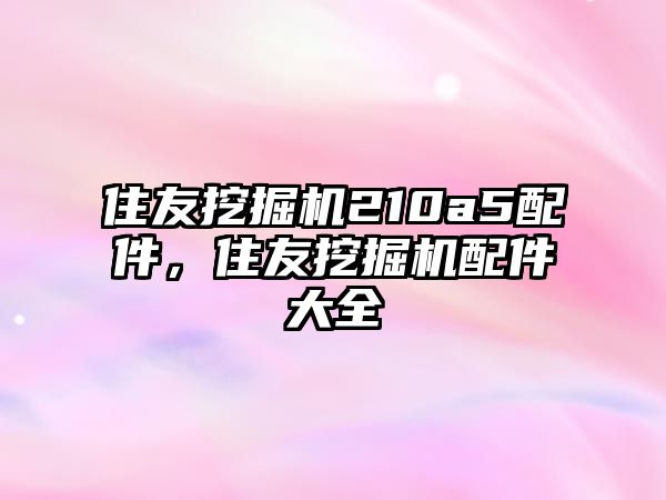 住友挖掘機210a5配件，住友挖掘機配件大全