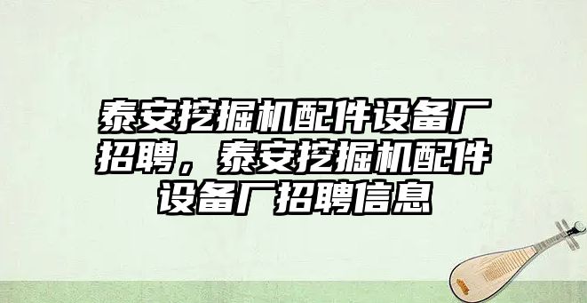 泰安挖掘機配件設(shè)備廠招聘，泰安挖掘機配件設(shè)備廠招聘信息