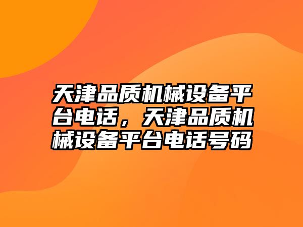 天津品質(zhì)機(jī)械設(shè)備平臺電話，天津品質(zhì)機(jī)械設(shè)備平臺電話號碼