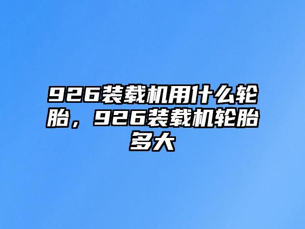 926裝載機(jī)用什么輪胎，926裝載機(jī)輪胎多大