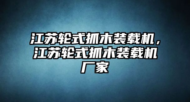 江蘇輪式抓木裝載機(jī)，江蘇輪式抓木裝載機(jī)廠家