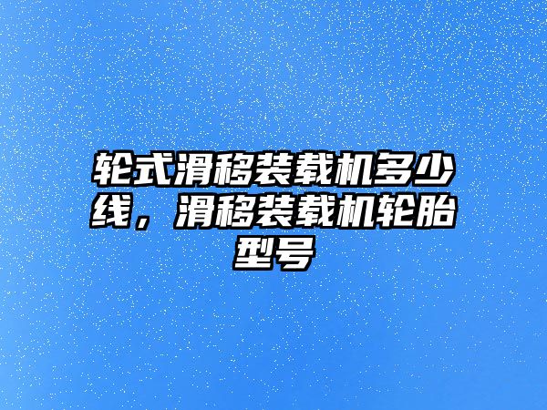 輪式滑移裝載機(jī)多少線，滑移裝載機(jī)輪胎型號(hào)