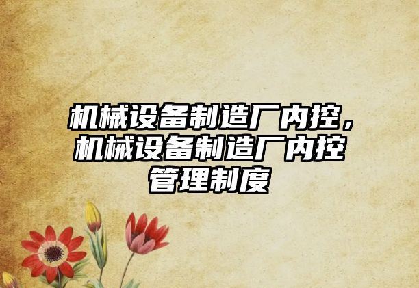 機械設(shè)備制造廠內(nèi)控，機械設(shè)備制造廠內(nèi)控管理制度