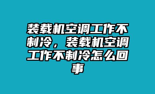 裝載機(jī)空調(diào)工作不制冷，裝載機(jī)空調(diào)工作不制冷怎么回事