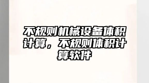 不規(guī)則機械設(shè)備體積計算，不規(guī)則體積計算軟件