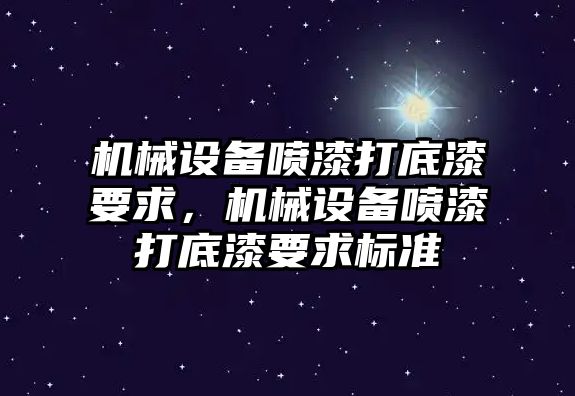 機(jī)械設(shè)備噴漆打底漆要求，機(jī)械設(shè)備噴漆打底漆要求標(biāo)準(zhǔn)