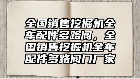 全國銷售挖掘機全車配件多路閥，全國銷售挖掘機全車配件多路閥門廠家