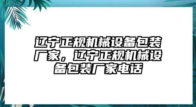 遼寧正規(guī)機械設(shè)備包裝廠家，遼寧正規(guī)機械設(shè)備包裝廠家電話