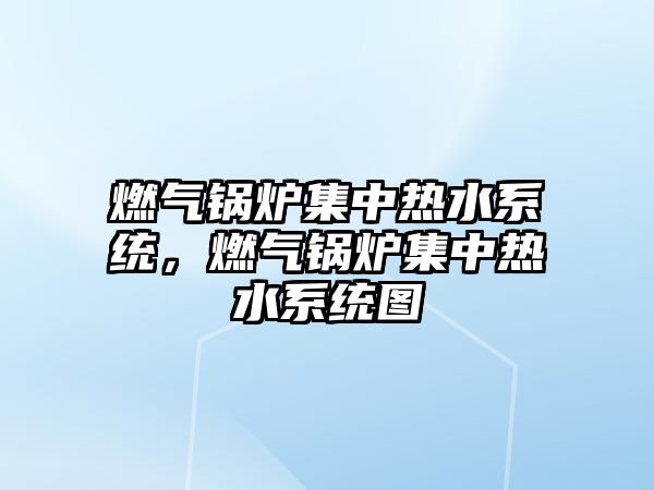 燃?xì)忮仩t集中熱水系統(tǒng)，燃?xì)忮仩t集中熱水系統(tǒng)圖