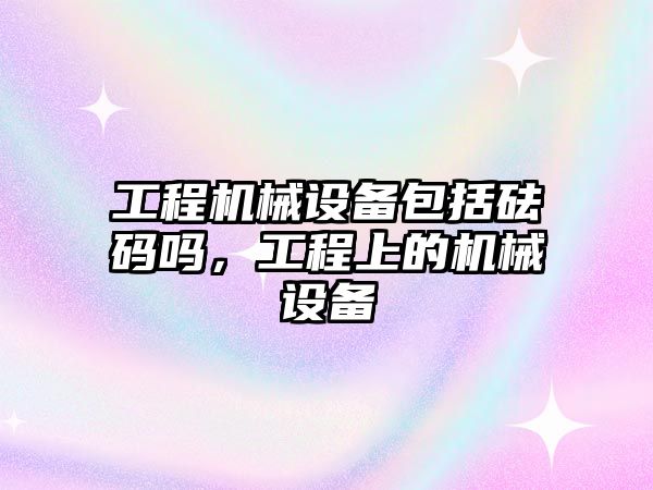 工程機械設備包括砝碼嗎，工程上的機械設備