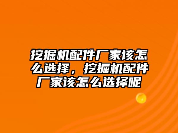 挖掘機(jī)配件廠家該怎么選擇，挖掘機(jī)配件廠家該怎么選擇呢