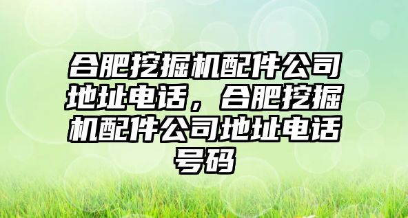 合肥挖掘機配件公司地址電話，合肥挖掘機配件公司地址電話號碼