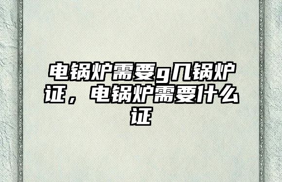 電鍋爐需要g幾鍋爐證，電鍋爐需要什么證