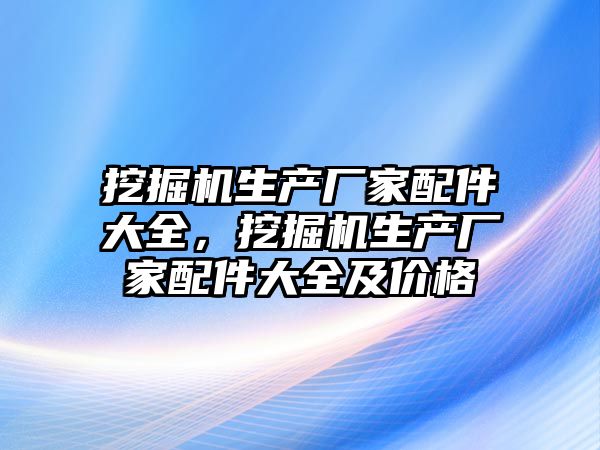 挖掘機生產廠家配件大全，挖掘機生產廠家配件大全及價格