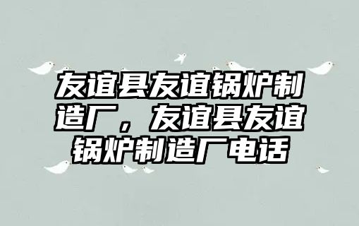 友誼縣友誼鍋爐制造廠，友誼縣友誼鍋爐制造廠電話