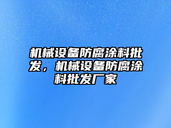 機(jī)械設(shè)備防腐涂料批發(fā)，機(jī)械設(shè)備防腐涂料批發(fā)廠家