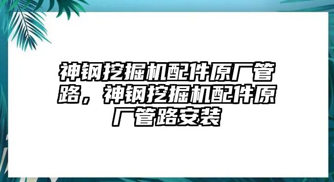 神鋼挖掘機配件原廠管路，神鋼挖掘機配件原廠管路安裝