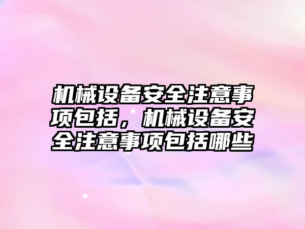 機械設(shè)備安全注意事項包括，機械設(shè)備安全注意事項包括哪些