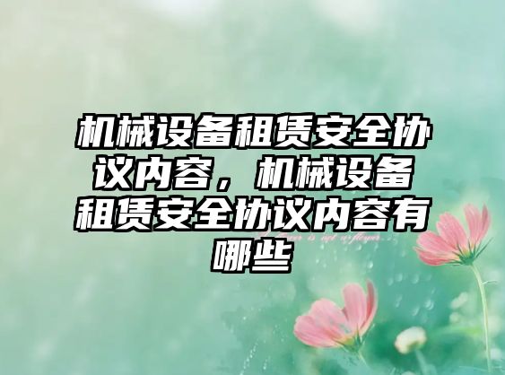 機(jī)械設(shè)備租賃安全協(xié)議內(nèi)容，機(jī)械設(shè)備租賃安全協(xié)議內(nèi)容有哪些