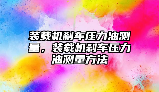 裝載機剎車壓力油測量，裝載機剎車壓力油測量方法