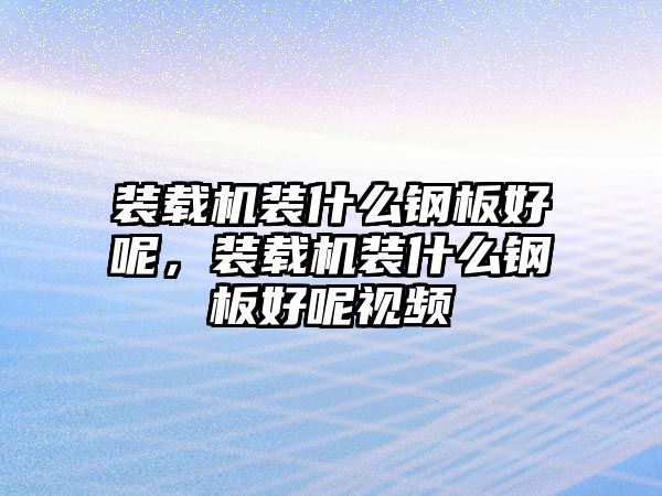 裝載機裝什么鋼板好呢，裝載機裝什么鋼板好呢視頻