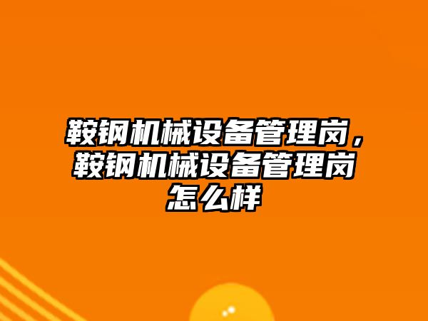 鞍鋼機械設備管理崗，鞍鋼機械設備管理崗怎么樣