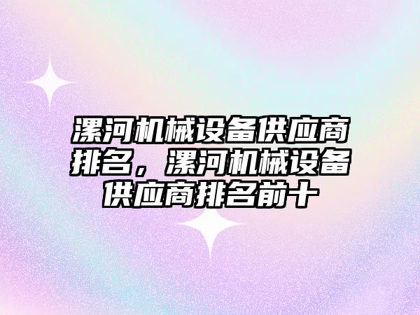 漯河機械設(shè)備供應(yīng)商排名，漯河機械設(shè)備供應(yīng)商排名前十