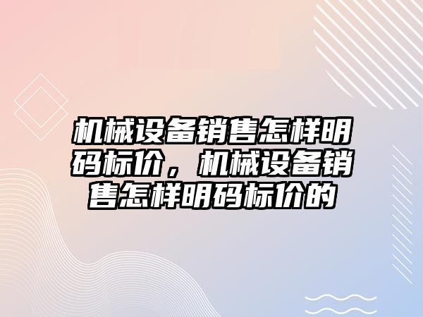 機械設(shè)備銷售怎樣明碼標價，機械設(shè)備銷售怎樣明碼標價的