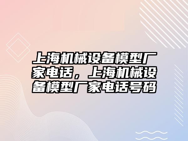 上海機械設備模型廠家電話，上海機械設備模型廠家電話號碼