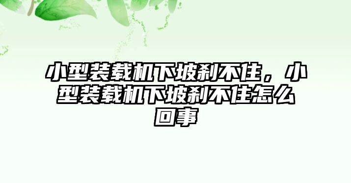 小型裝載機下坡剎不住，小型裝載機下坡剎不住怎么回事