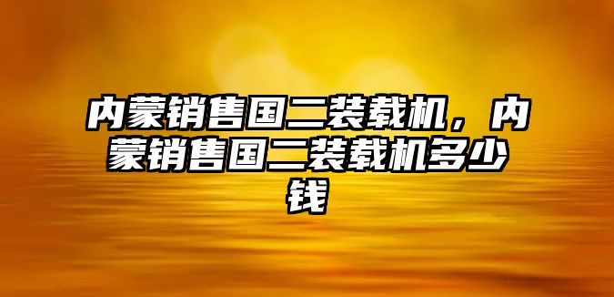 內蒙銷售國二裝載機，內蒙銷售國二裝載機多少錢