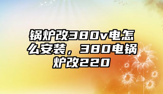 鍋爐改380v電怎么安裝，380電鍋爐改220