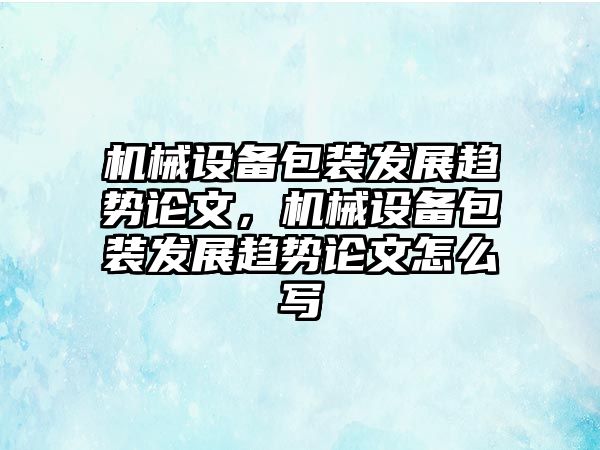 機械設(shè)備包裝發(fā)展趨勢論文，機械設(shè)備包裝發(fā)展趨勢論文怎么寫